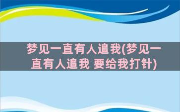 梦见一直有人追我(梦见一直有人追我 要给我打针)